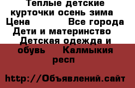 Теплые детские курточки осень-зима › Цена ­ 1 000 - Все города Дети и материнство » Детская одежда и обувь   . Калмыкия респ.